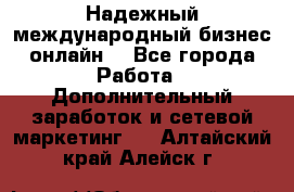 Надежный международный бизнес-онлайн. - Все города Работа » Дополнительный заработок и сетевой маркетинг   . Алтайский край,Алейск г.